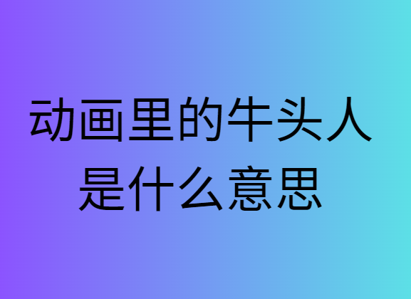 动漫牛头人是什么意思阿